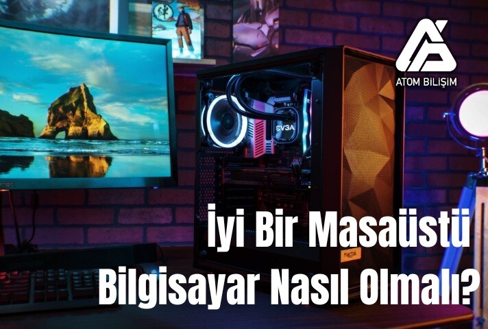 İyi Bir Masaüstü Bilgisayar Nasıl Olmalı?